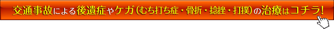 交通事故による後遺症やケガ(むち打ち症・骨折・捻挫・打撲)の治療はコチラ!